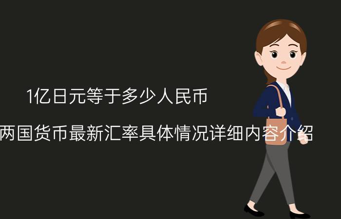 1亿日元等于多少人民币 揭2022年两国货币最新汇率具体情况详细内容介绍